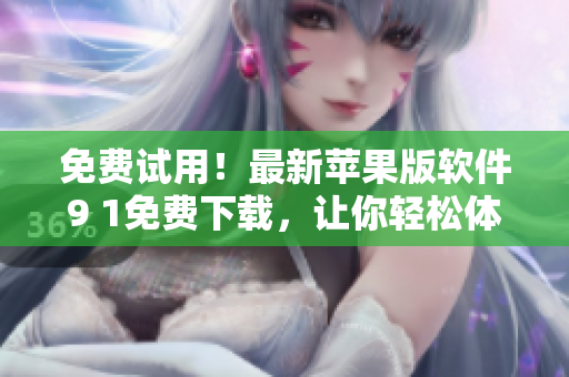 免費(fèi)試用！最新蘋(píng)果版軟件9 1免費(fèi)下載，讓你輕松體驗(yàn)最佳編輯效果