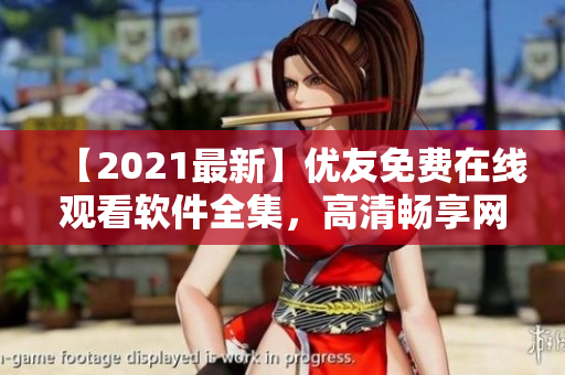 【2021最新】?jī)?yōu)友免費(fèi)在線觀看軟件全集，高清暢享網(wǎng)絡(luò)電視??！
