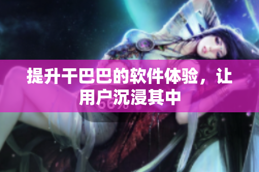 提升干巴巴的軟件體驗，讓用戶沉浸其中