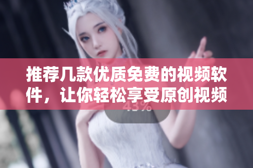推薦幾款優(yōu)質(zhì)免費的視頻軟件，讓你輕松享受原創(chuàng)視頻體驗