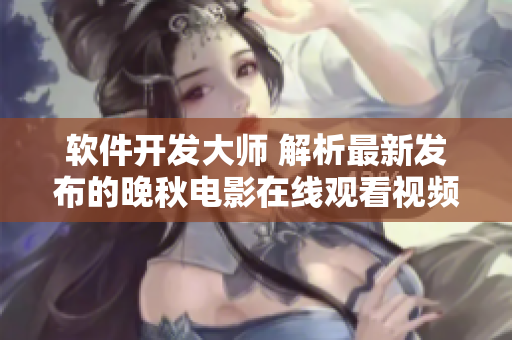軟件開(kāi)發(fā)大師 解析最新發(fā)布的晚秋電影在線觀看視頻