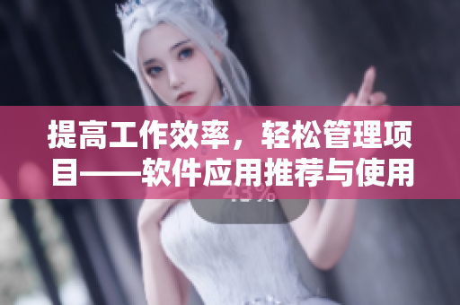 提高工作效率，輕松管理項目——軟件應用推薦與使用技巧