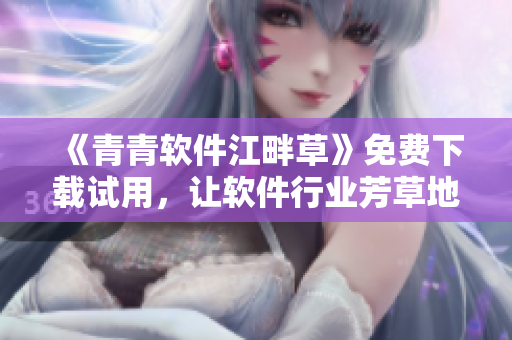 《青青軟件江畔草》免費下載試用，讓軟件行業(yè)芳草地更加青春！