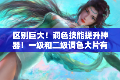 區(qū)別巨大！調(diào)色技能提升神器！一級(jí)和二級(jí)調(diào)色大片有何不同？