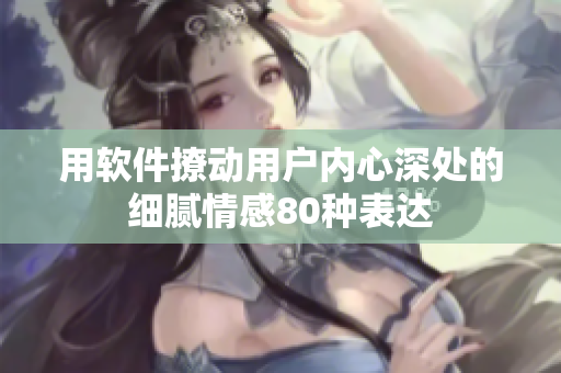 用軟件撩動用戶內心深處的細膩情感80種表達