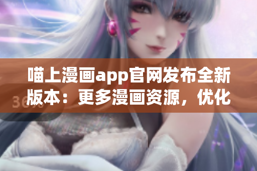 喵上漫畫app官網(wǎng)發(fā)布全新版本：更多漫畫資源，優(yōu)化用戶體驗