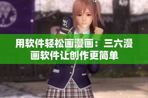 用軟件輕松畫漫畫：三六漫畫軟件讓創(chuàng)作更簡單
