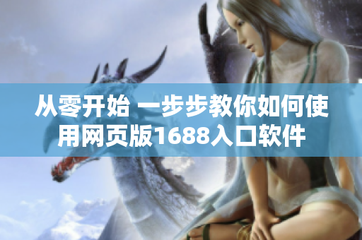 從零開(kāi)始 一步步教你如何使用網(wǎng)頁(yè)版1688入口軟件