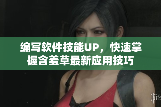 編寫軟件技能UP，快速掌握含羞草最新應(yīng)用技巧