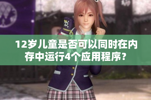 12歲兒童是否可以同時在內存中運行4個應用程序？