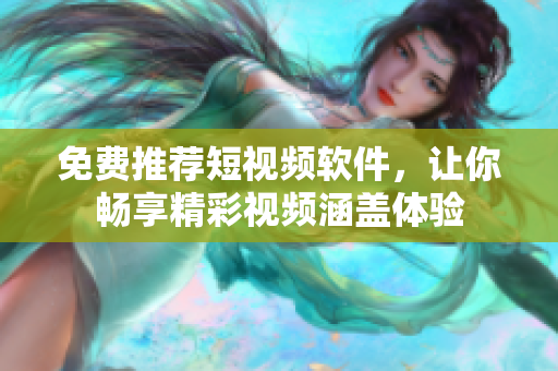 免費(fèi)推薦短視頻軟件，讓你暢享精彩視頻涵蓋體驗(yàn)