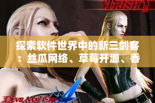 探索軟件世界中的新三劍客：絲瓜網(wǎng)絡、草莓開源、香蕉編程