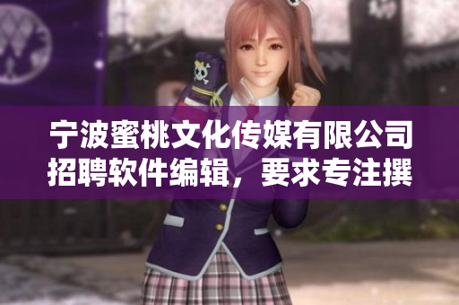 寧波蜜桃文化傳媒有限公司招聘軟件編輯，要求專注撰寫軟件相關(guān)文章