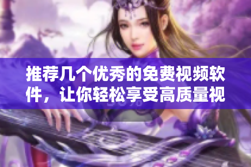 推薦幾個優(yōu)秀的免費視頻軟件，讓你輕松享受高質(zhì)量視覺盛宴