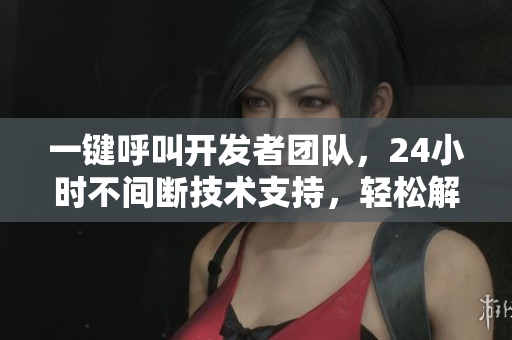 一鍵呼叫開發(fā)者團隊，24小時不間斷技術支持，輕松解決軟件問題