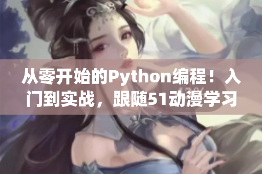 從零開(kāi)始的Python編程！入門到實(shí)戰(zhàn)，跟隨51動(dòng)漫學(xué)習(xí)編程技能！