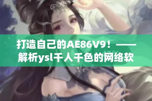 打造自己的AE86V9！——解析ysl千人千色的網(wǎng)絡軟件編程經(jīng)驗