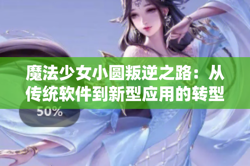 魔法少女小圓叛逆之路：從傳統(tǒng)軟件到新型應用的轉型之路