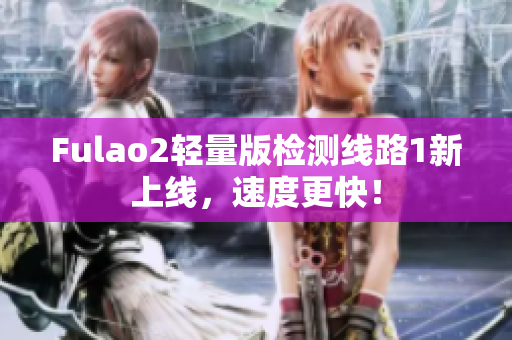Fulao2輕量版檢測線路1新上線，速度更快！