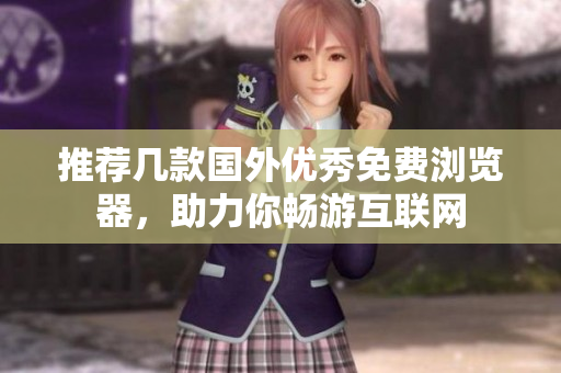 推薦幾款國(guó)外優(yōu)秀免費(fèi)瀏覽器，助力你暢游互聯(lián)網(wǎng)