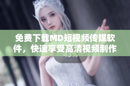 免費下載MD短視頻傳媒軟件，快速享受高清視頻制作體驗！
