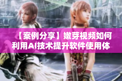 【案例分享】嫩芽視頻如何利用AI技術(shù)提升軟件使用體驗？