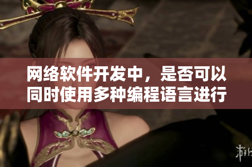 網(wǎng)絡(luò)軟件開發(fā)中，是否可以同時(shí)使用多種編程語(yǔ)言進(jìn)行開發(fā)？