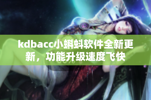 kdbacc小蝌蚪軟件全新更新，功能升級速度飛快