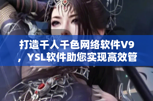 打造千人千色網(wǎng)絡(luò)軟件V9，YSL軟件助您實現(xiàn)高效管理！