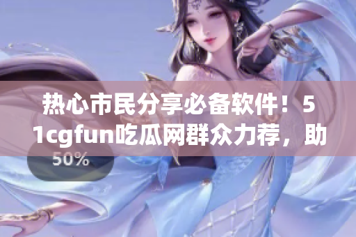 熱心市民分享必備軟件！51cgfun吃瓜網(wǎng)群眾力薦，助你提高生產(chǎn)力。