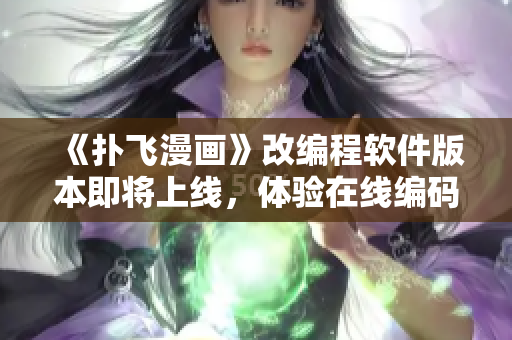 《撲飛漫畫》改編程軟件版本即將上線，體驗在線編碼新感受！