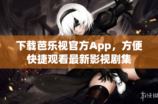 下載芭樂視官方App，方便快捷觀看最新影視劇集