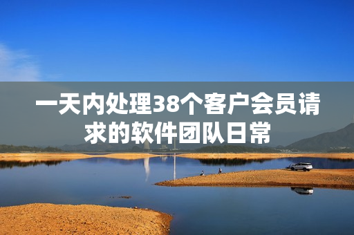 一天內(nèi)處理38個客戶會員請求的軟件團(tuán)隊(duì)日常