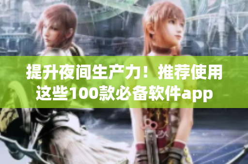 提升夜間生產(chǎn)力！推薦使用這些100款必備軟件app