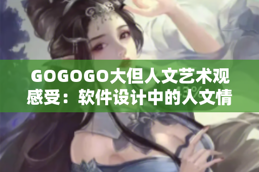 GOGOGO大但人文藝術(shù)觀感受：軟件設(shè)計中的人文情懷