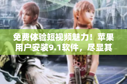 免費(fèi)體驗(yàn)短視頻魅力！蘋(píng)果用戶安裝9.1軟件，盡顯其強(qiáng)大功能