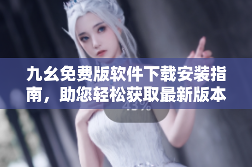 九幺免費(fèi)版軟件下載安裝指南，助您輕松獲取最新版本