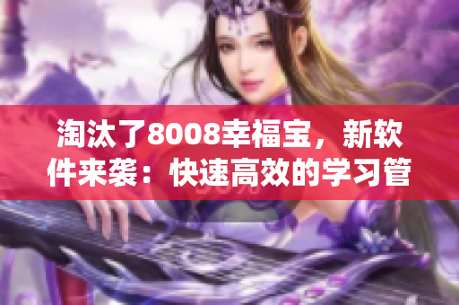 淘汰了8008幸福寶，新軟件來(lái)襲：快速高效的學(xué)習(xí)管理系統(tǒng)