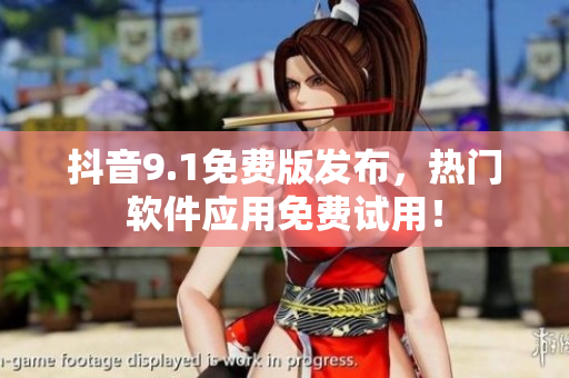 抖音9.1免費版發(fā)布，熱門軟件應(yīng)用免費試用！