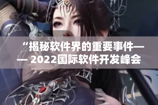 “揭秘軟件界的重要事件—— 2022國際軟件開發(fā)峰會”