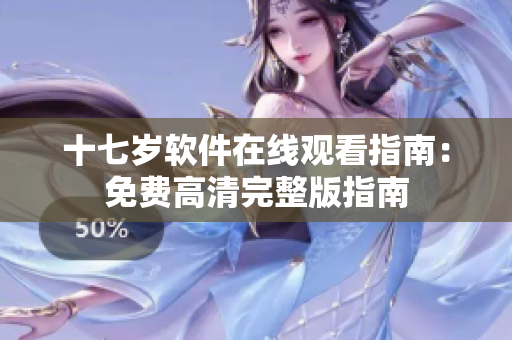 十七歲軟件在線觀看指南：免費高清完整版指南