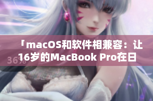 「macOS和軟件相兼容：讓16歲的MacBook Pro在日本優(yōu)秀地運(yùn)轉(zhuǎn)」