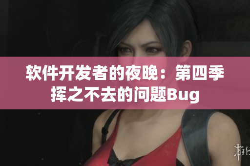 軟件開(kāi)發(fā)者的夜晚：第四季揮之不去的問(wèn)題Bug