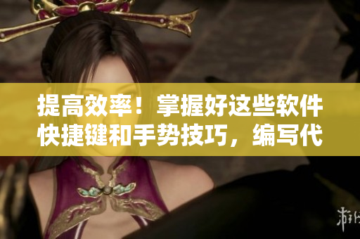 提高效率！掌握好這些軟件快捷鍵和手勢技巧，編寫代碼如虎添翼