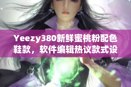 Yeezy380新鮮蜜桃粉配色鞋款，軟件編輯熱議款式設(shè)計