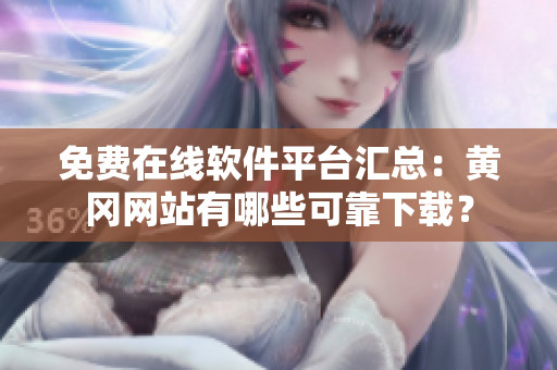 免費(fèi)在線軟件平臺匯總：黃岡網(wǎng)站有哪些可靠下載？