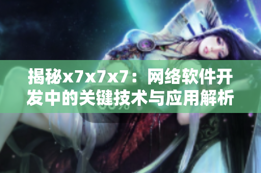 揭秘x7x7x7：網(wǎng)絡(luò)軟件開發(fā)中的關(guān)鍵技術(shù)與應(yīng)用解析