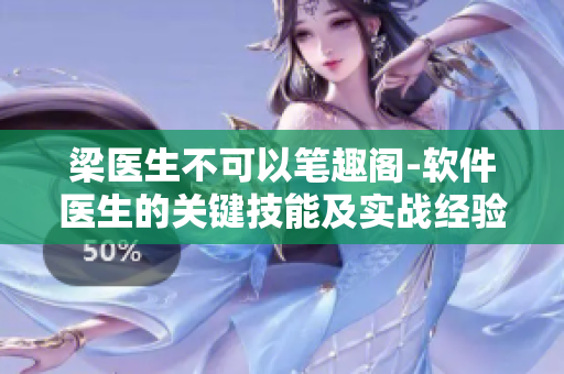 梁醫(yī)生不可以筆趣閣-軟件醫(yī)生的關(guān)鍵技能及實(shí)戰(zhàn)經(jīng)驗(yàn)分享
