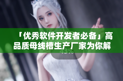 「優(yōu)秀軟件開發(fā)者必備」高品質(zhì)母線槽生產(chǎn)廠家為你解答??！