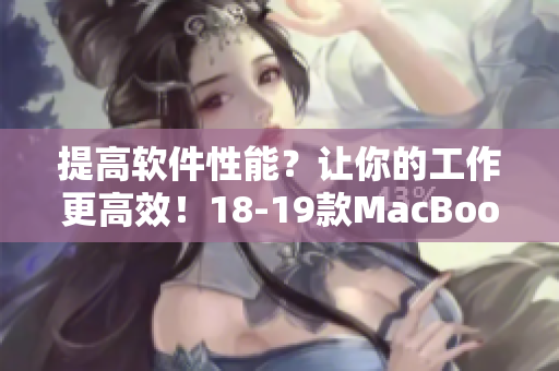 提高軟件性能？讓你的工作更高效！18-19款MacBook Pro值得考慮